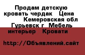 Продам детскую кровать-чердак › Цена ­ 10 000 - Кемеровская обл., Гурьевск г. Мебель, интерьер » Кровати   